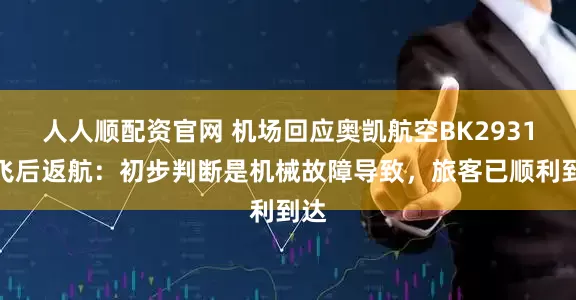 人人顺配资官网 机场回应奥凯航空BK2931起飞后返航：初步判断是机械故障导致，旅客已顺利到达