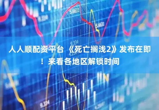 人人顺配资平台 《死亡搁浅2》发布在即！来看各地区解锁时间