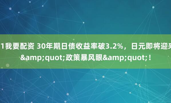 51我要配资 30年期日债收益率破3.2%，日元即将迎来&quot;政策暴风眼&quot;！
