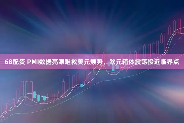 68配资 PMI数据亮眼难救美元颓势，欧元箱体震荡接近临界点