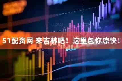 51配资网 来吉林吧！这里包你凉快！