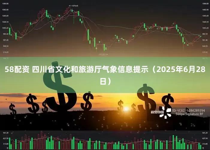 58配资 四川省文化和旅游厅气象信息提示（2025年6月28日）