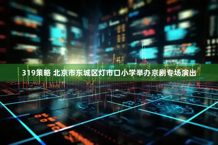 319策略 北京市东城区灯市口小学举办京剧专场演出
