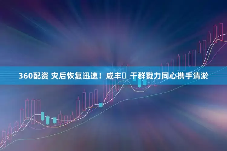 360配资 灾后恢复迅速！咸丰​干群戮力同心携手清淤