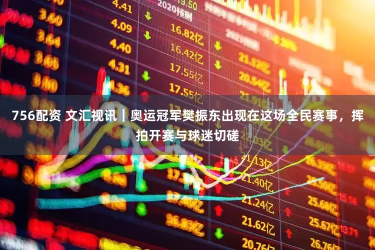 756配资 文汇视讯｜奥运冠军樊振东出现在这场全民赛事，挥拍开赛与球迷切磋