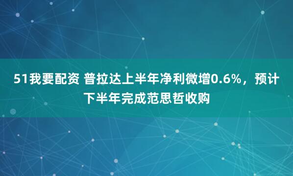 51我要配资 普拉达上半年净利微增0.6%，预计下半年完成范思哲收购