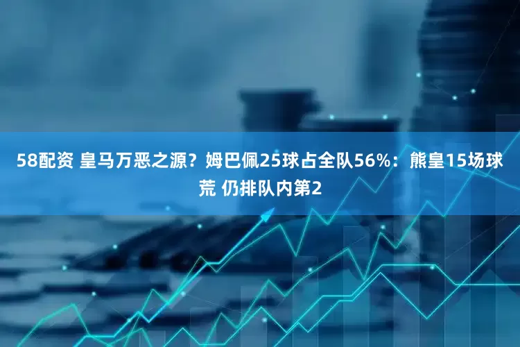 58配资 皇马万恶之源？姆巴佩25球占全队56%：熊皇15场球荒 仍排队内第2