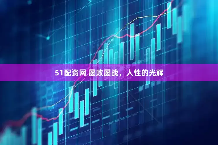 51配资网 屡败屡战，人性的光辉